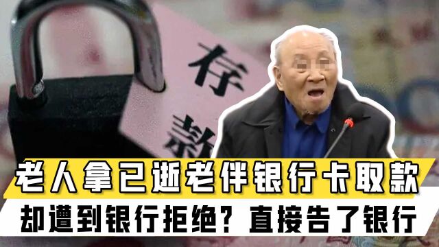 95岁老人拿已逝老伴银行卡取款30万,却遭到银行拒绝?直接告了银行