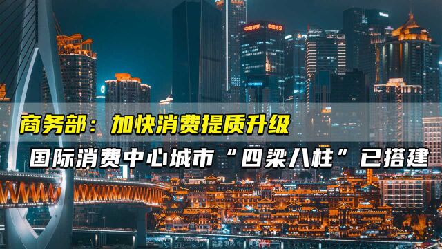 商务部:加快消费提质升级 国际消费中心城市“四梁八柱”已搭建