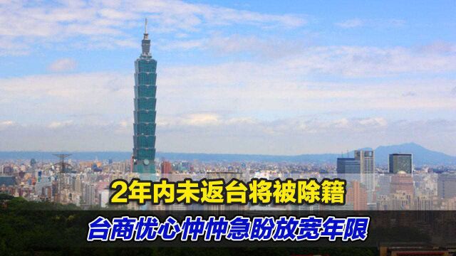 2年内未返台将被除籍,台商忧心忡忡急盼放宽年限