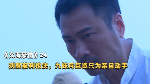 《义海豪情》24：刘醒被判枪决，九姑娘斥巨资只为亲自动手#年度影视鉴赏