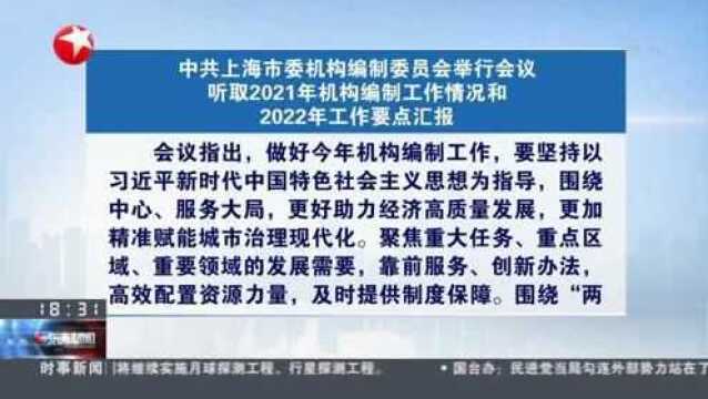 中共上海市委机构编制委员会举行会议 听取2021年机构编制工作情况和2022年工作要点汇报