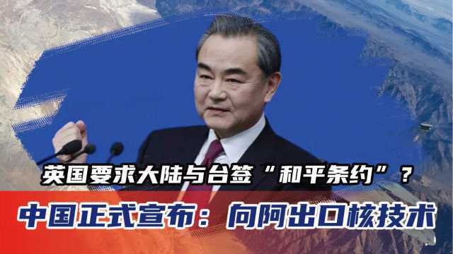 英国要求大陆与台签“和平条约”?中国正式宣布:向阿出口核技术