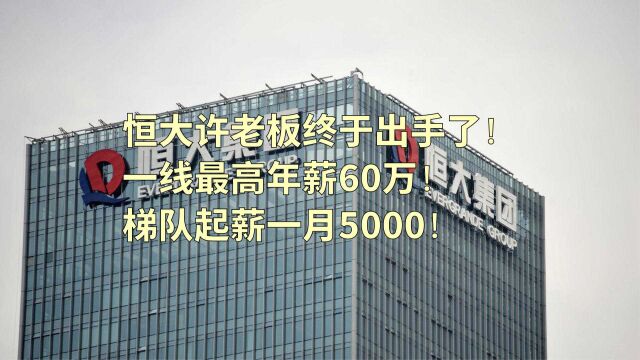 恒大许老板终于出手了!一线最高年薪60万!梯队起薪一月五千元!