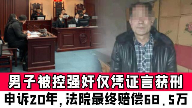 男子被控强奸仅凭证言获刑5年,申诉20年检方撤诉,法院最终赔偿68.5万