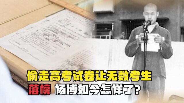 18年前,那个偷走高考试卷,让无数考生落榜的杨博,如今怎样了?