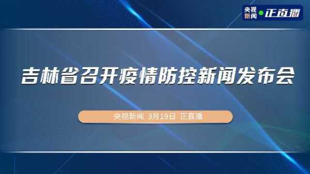 吉林省召开疫情防控新闻发布会