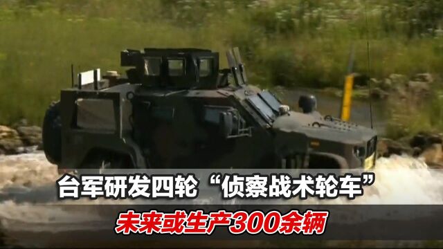 台军研发四轮“侦察战术轮车”,未来或生产300余辆