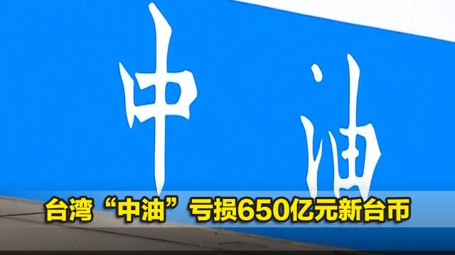 台湾“中油”亏损650亿元新台币,蓝营人士:台电也濒临破产