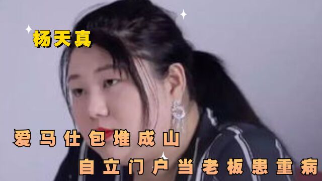 “娱圈鬼才”杨天真:爱马仕包堆成山,自立门户当老板患重病