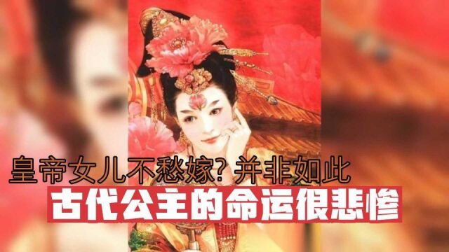 皇帝女儿不愁嫁?并非如此,古代公主的命运很悲惨