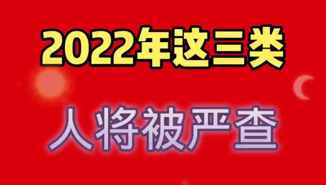 2022年,这三类人将被严查.