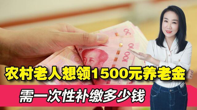 农村老人想每月领1500元养老金,需一次性补缴多少钱才能实现?