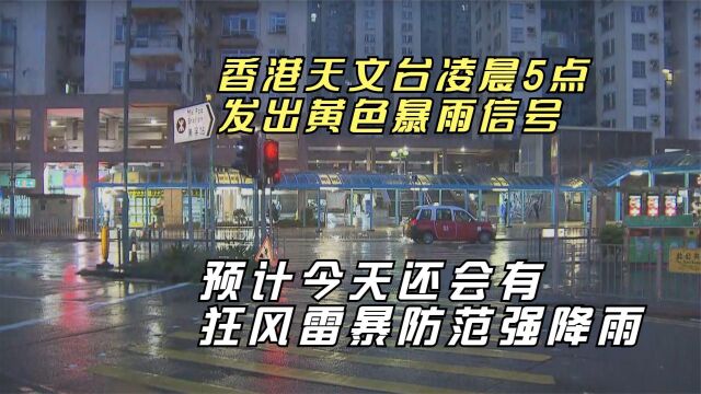 香港天文台凌晨5点发出黄色暴雨信号 预计今天还会有狂风雷暴防范强降雨