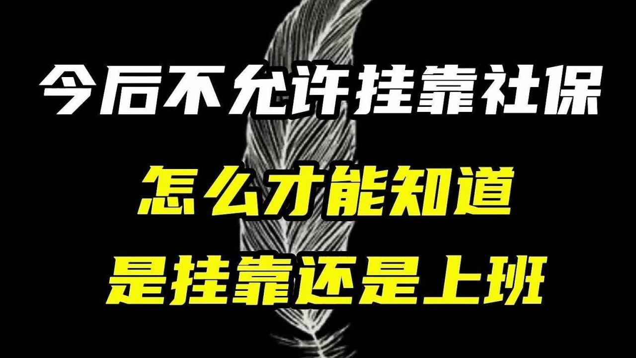 今后不允许挂靠社保,怎样知道挂靠还是真实上班?