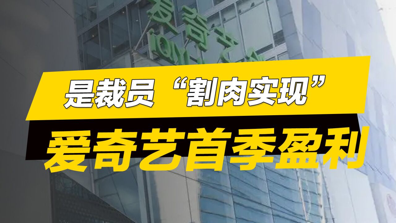 爱奇艺首季盈利是靠裁员“割肉”实现的吗?