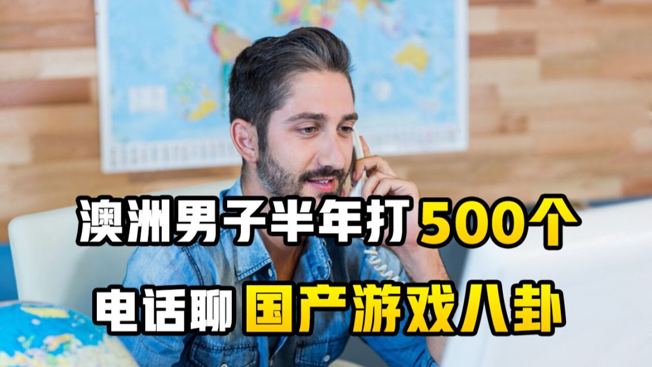 澳洲男子半年打500个电话聊国产游戏八卦