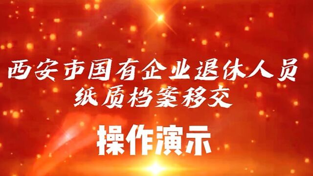 西安市国有企业退休人员纸质档案移交操作演示(20220616修正版)