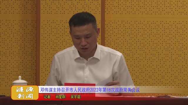 邓伟谋主持召开市人民政府2022年第18次政府常务会议