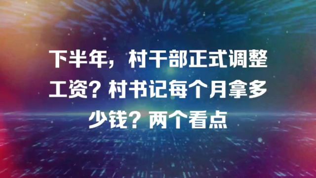 下半年,村干部正式调整工资?村书记每个月拿多少钱?两个看点