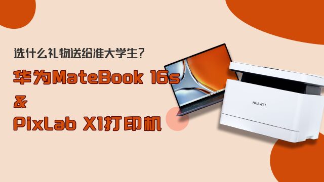 选什么礼物送给准大学生!华为MateBook 16s和鸿蒙PixLab X1打印机