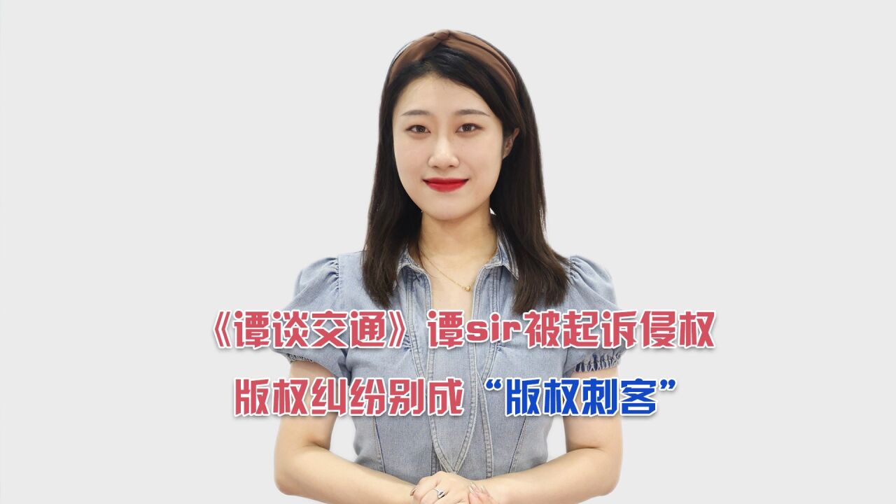 《谭谈交通》谭sir被起诉侵权,版权纠纷别成“版权刺客”