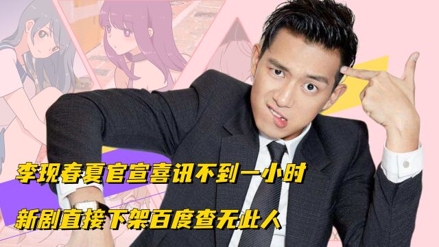 李现春夏官宣喜讯不到一小时,新剧直接下架,百度查无此人