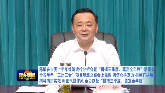 市委上半年经济运行分析会暨“拼搏三季度、奠定全年胜”动员会、全市半年“三比三看”项目观摩总结会召开