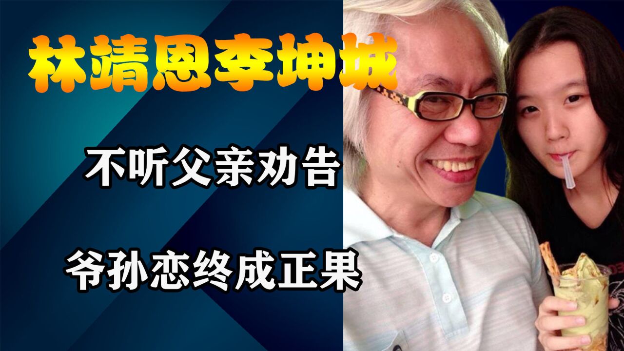 林靖恩为嫁李坤城不听父亲劝告,爷孙恋终成正果,如今林靖恩怎么样