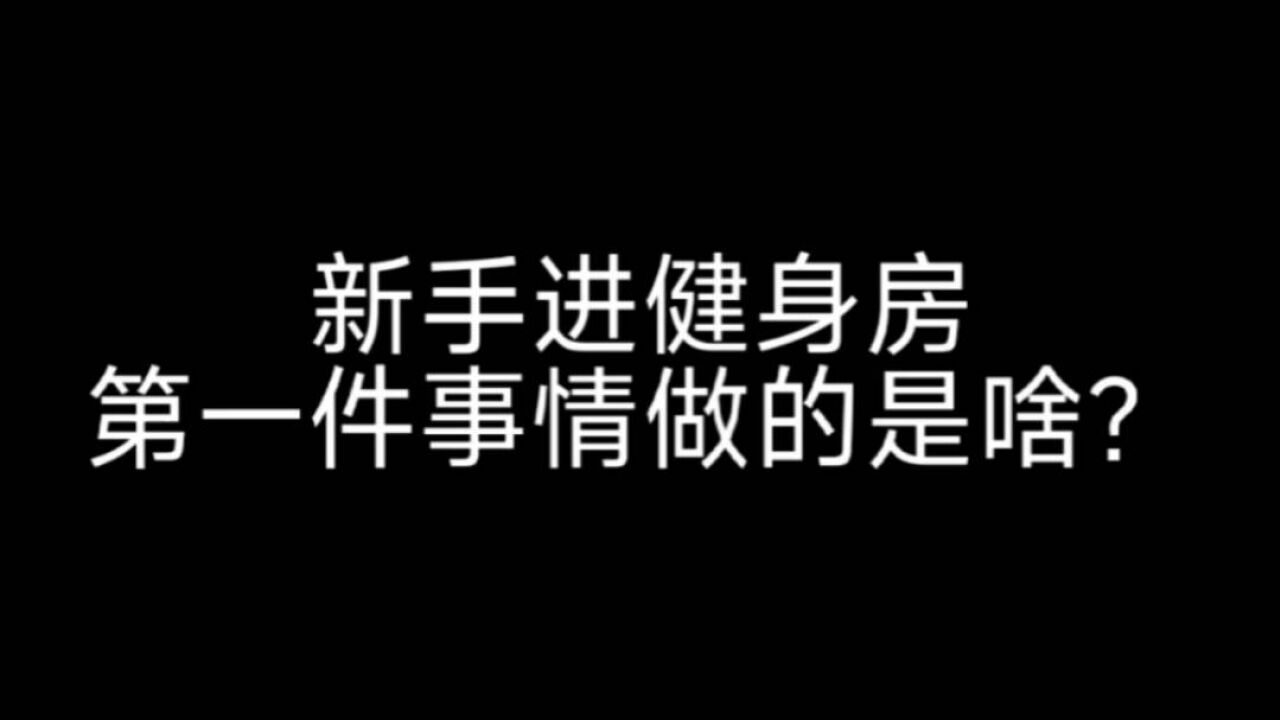 新手进健身房的第一件事是什么?这个没做,你可能要亏几千块钱