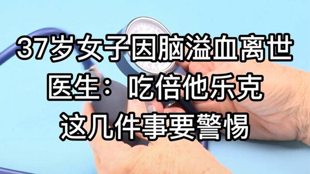 37岁女子因脑溢血离世,医生:吃倍他乐克,这几件事要警惕