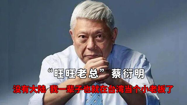 “旺旺老总”蔡衍明:没有大陆,我一辈子也就在台湾当个小老板了