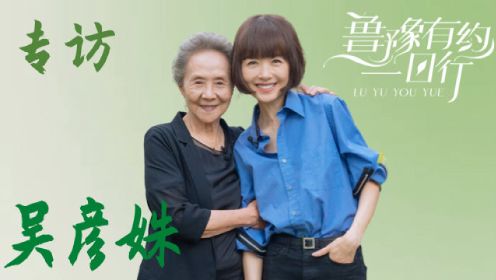 “国民奶奶”演员吴彦姝 做客鲁豫有约一日行 展示“优雅的老去，热烈的生活”