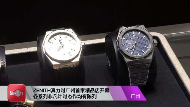 ZENITH真力时广州首家精品店开幕 各系列非凡计时杰作均有陈列