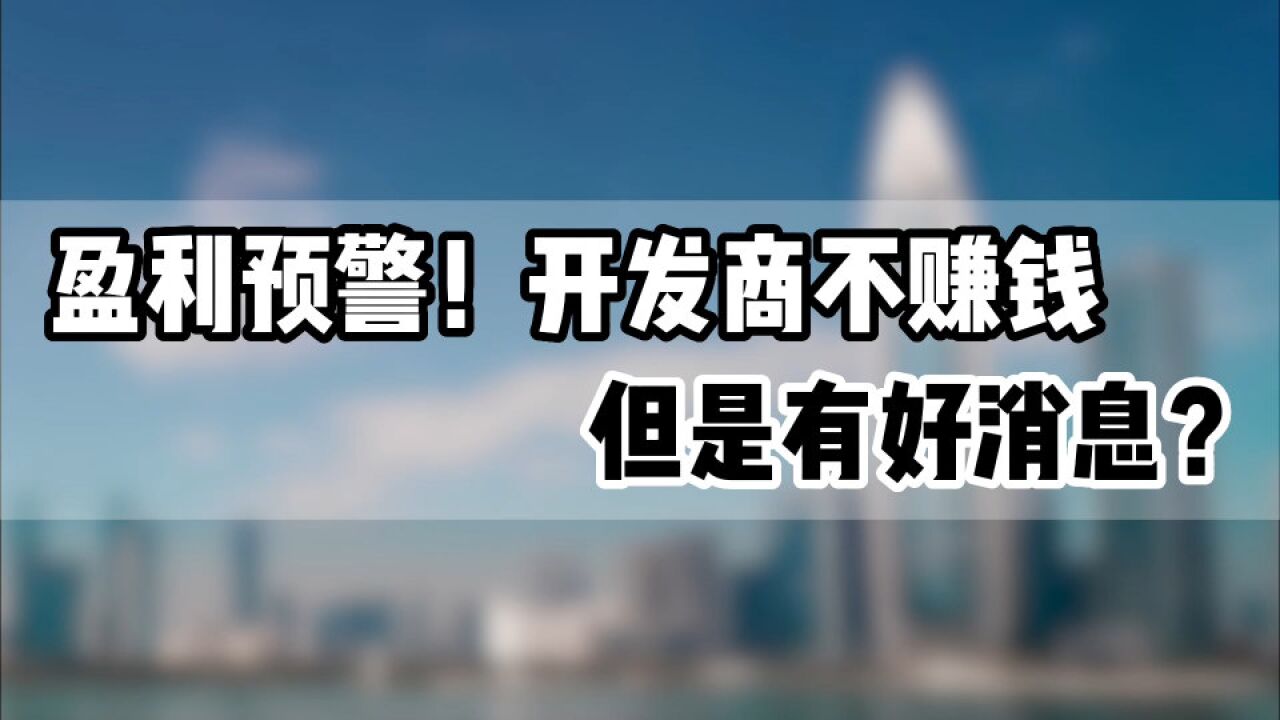 盈利预警!开发商不赚钱 但是有好消息?