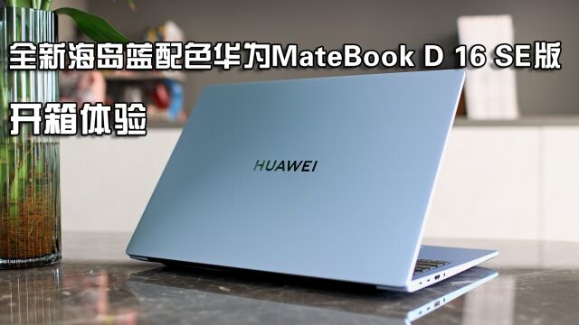 全新海岛蓝配色华为MateBook D 16 SE升级明显,堪称内卷王中王!