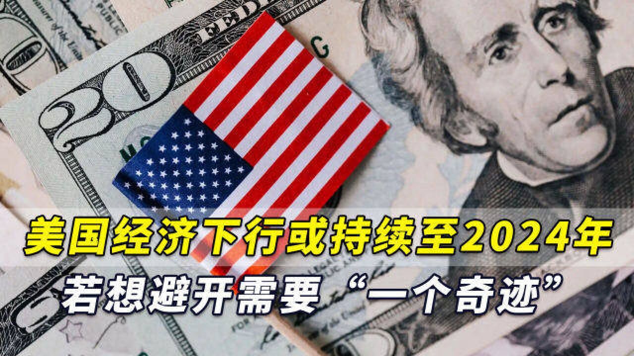 美专家:美国经济下行或持续至2024年,若想避开需要“一个奇迹”