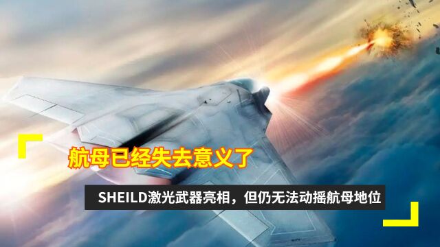 航母已经失去意义了?SHEILD激光武器亮相,但仍无法动摇航母地位