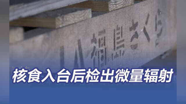 日本核灾食品入台后检出有微量辐射 岛内人士称这只是开始