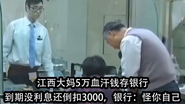 江西大妈5万血汗钱存银行,到期没利息还倒扣3000,银行:怪你自己