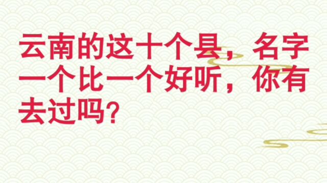 你知道云南的这十个县名吗?名字一个比一个好听,你有去过没有呢?