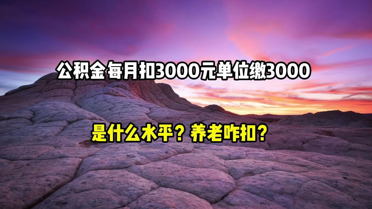 公积金每月扣3000元,单位缴3000元是什么水平?养老咋扣?