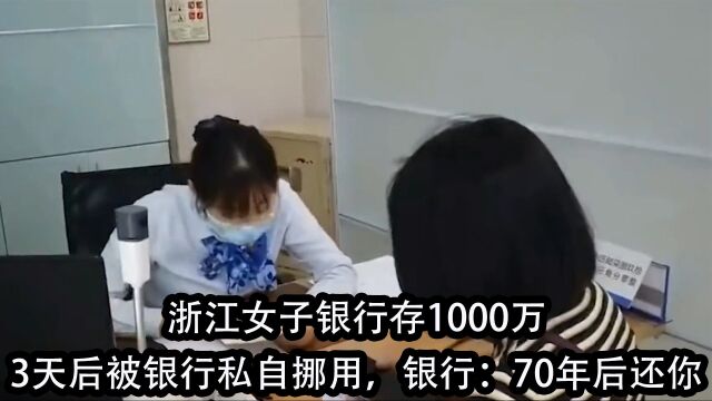 浙江女子银行存1000万,3天后被银行私自挪用,银行:70年后还你