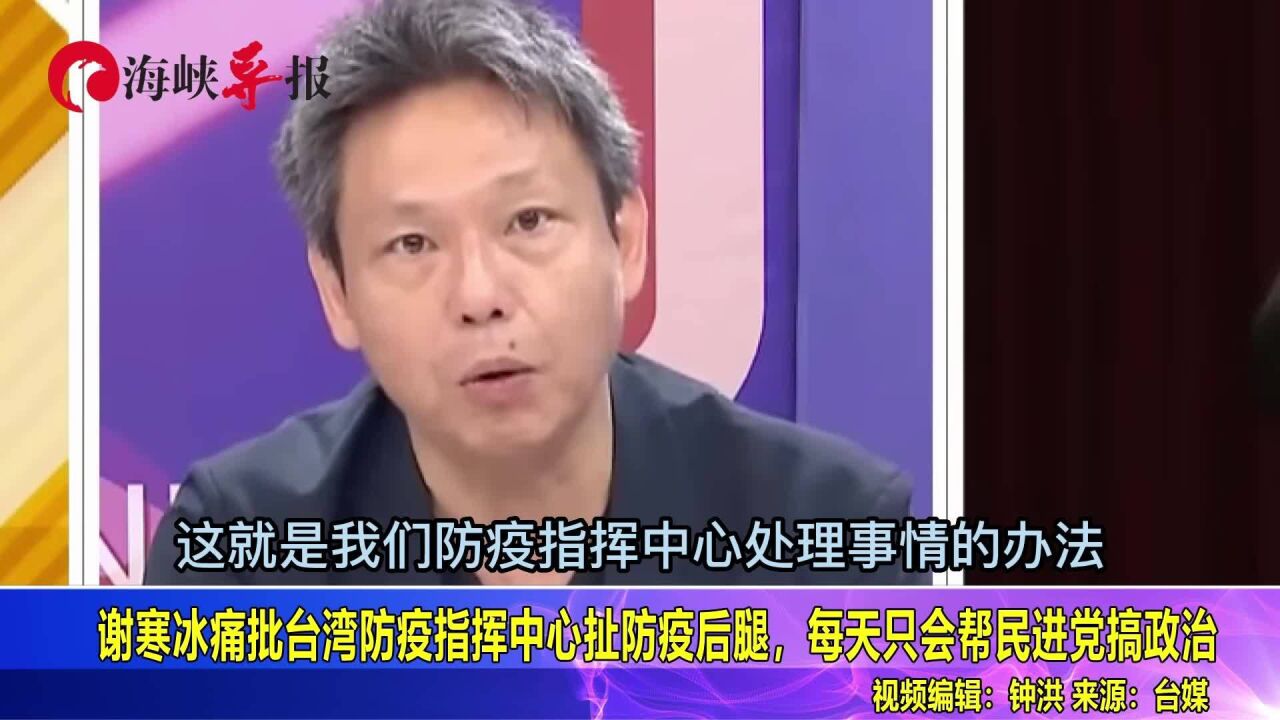 谢寒冰痛批台湾防疫指挥中心扯防疫后腿,每天只会帮民进党搞政治