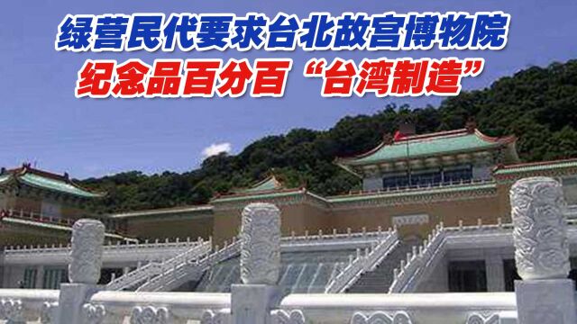 绿营民代要台北故宫博物院纪念品百分百“台湾制造”,引网友嘲讽