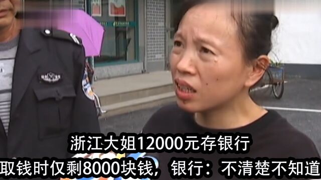 浙江大姐12000元存银行,取钱时仅剩8000块,银行:不清楚不知道