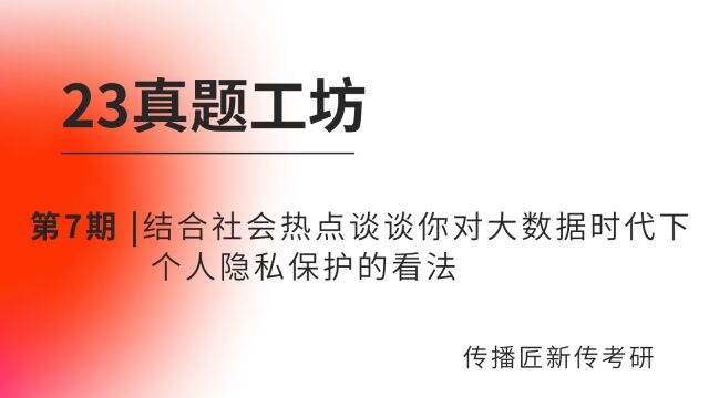 23真题工坊第七期|结合社会热点,谈谈你对大数据时代下个人隐私保护的看法