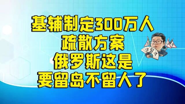 花千芳:基辅制定300万人疏散方案,俄罗斯这是要留岛不留人了?