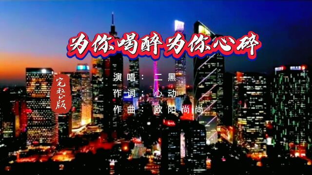 一首伤感歌曲完整版《为你喝醉为你心碎》演唱:二黑,独特的嗓音真是绝了,百听不厌