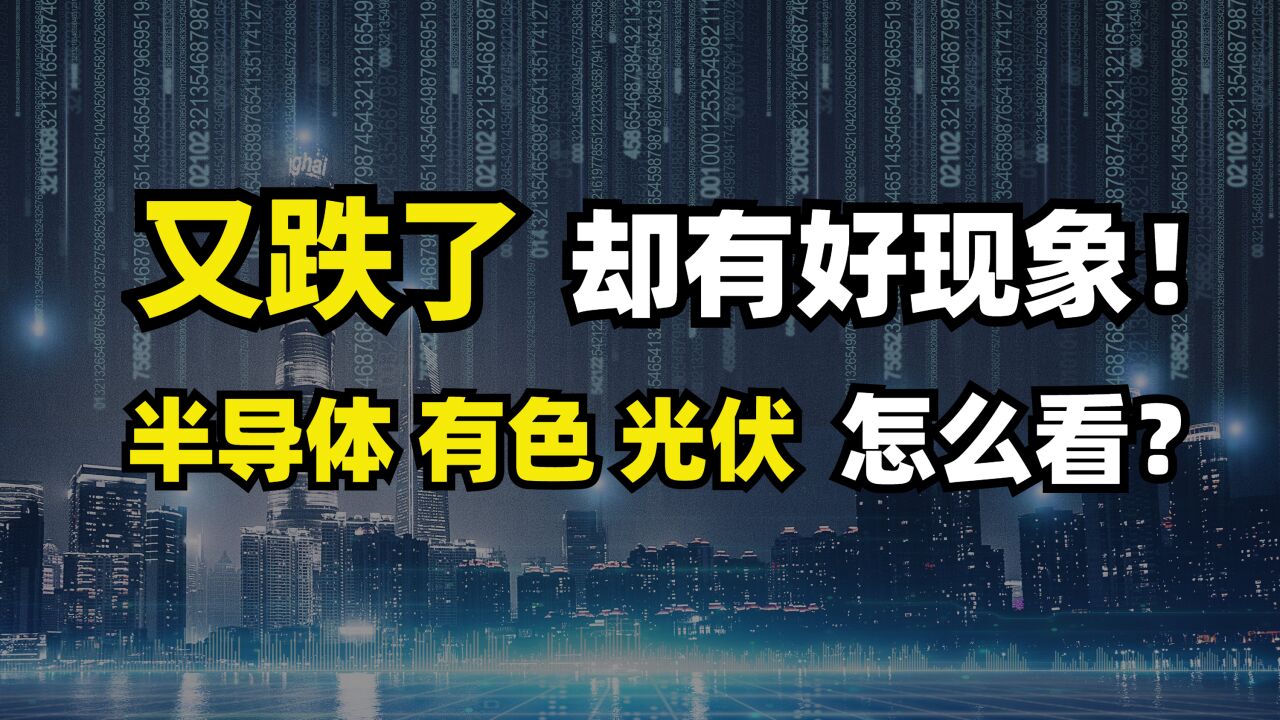 又跌了,但却有好现象!半导体光伏有色怎么看?