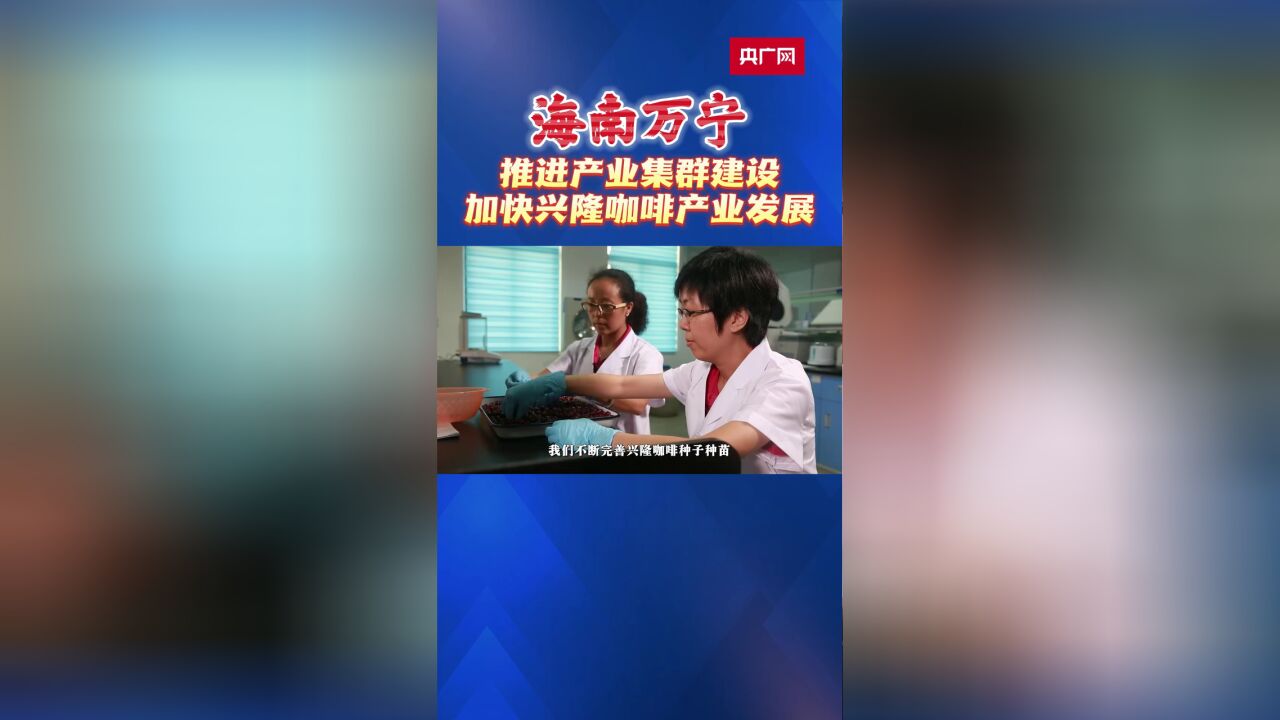 海南万宁:推进产业集群建设 加快兴隆咖啡产业发展